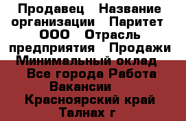 Продавец › Название организации ­ Паритет, ООО › Отрасль предприятия ­ Продажи › Минимальный оклад ­ 1 - Все города Работа » Вакансии   . Красноярский край,Талнах г.